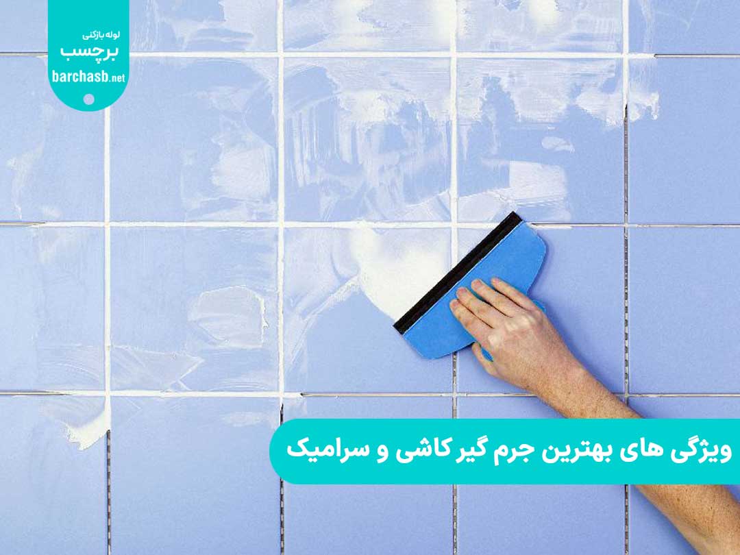 ویژگی های بهترین جرم گیر کاشی و سرامیک